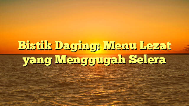 Bistik Daging: Menu Lezat yang Menggugah Selera