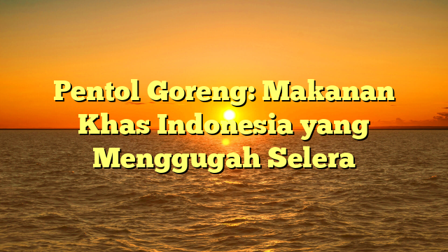 Pentol Goreng: Makanan Khas Indonesia yang Menggugah Selera