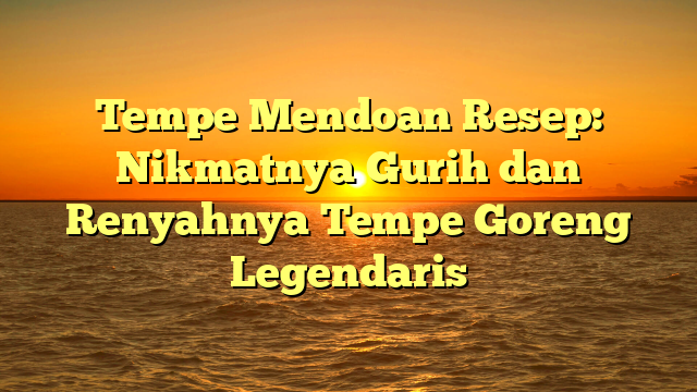 Tempe Mendoan Resep: Nikmatnya Gurih dan Renyahnya Tempe Goreng Legendaris