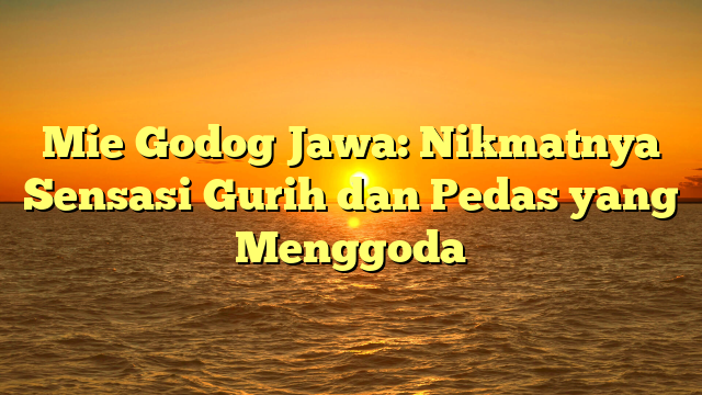 Mie Godog Jawa: Nikmatnya Sensasi Gurih dan Pedas yang Menggoda