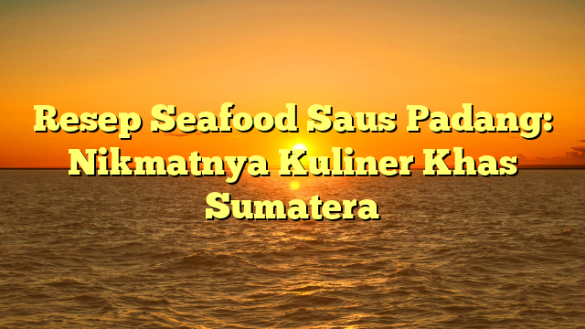 Resep Seafood Saus Padang: Nikmatnya Kuliner Khas Sumatera